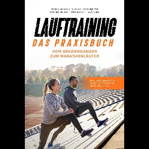 Lauftraining - Das Praxisbuch: Vom Spaziergänger zum Marathonläufer Durch ganzheitliches Training mit System Schritt für Schritt zum Ziel inkl. Trainingsplänen, Marathon-Coaching und Technik-Tipps