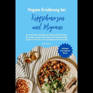 Vegane Ernährung bei Kopfschmerzen und Migräne: Das Anti-Schmerz-Kochbuch mit 150 pflanzlichen Rezepten für weniger Attacken, mehr Energie und erholsamen Schlaf