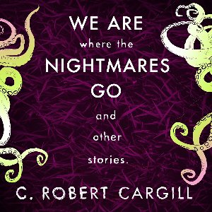 We Are Where The Nightmares Go and Other Stories