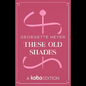 The Works of Georgette Heyer presented by Kobo Editions - These Old Shades