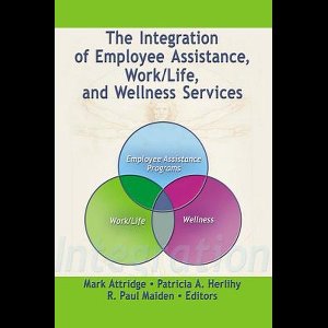 The Integration of Employee Assistance, Work/Life, and Wellness Services