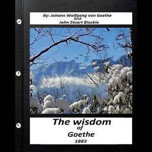 The Wisdom of Goethe.by Johann Wolfgang von Goethe and John Stuart Blackie