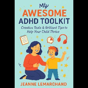 My Awesome ADHD Toolkit : Creative Tools & Brilliant Tips to Help Your Child Thrive