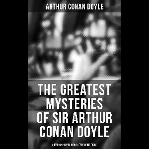 The Greatest Mysteries of Sir Arthur Conan Doyle: Sherlock Holmes Books & True Crime Tales