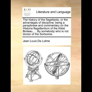 The History of the Flagellants, or the Advantages of Discipline; Being a Paraphrase and Commentary on the Historia Flagellantium of the ABBE Boileau, ... by Somebody Who Is Not Doctor of the Sorbonne.