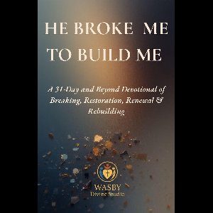 He Broke Me to Build Me