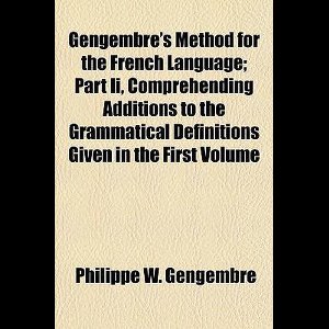 Gengembre's Method for the French Language Volume 2; Part II, Comprehending Additions to the Grammatical Definitions Given in the First Volume