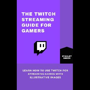 THE TWITCH STREAMING GUIDE FOR GAMERS