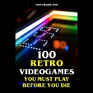 100 Retro Videogames You Must Play Before You Die