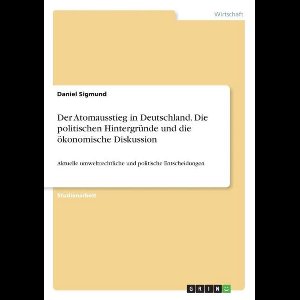 Der Atomausstieg in Deutschland. Die politischen Hintergründe und die ökonomische Diskussion
