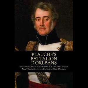 Plauche's Battalion d'Orleans of French Creole Volunteers & Napolean's Grand Army Veterans in the Battle of New Orleans