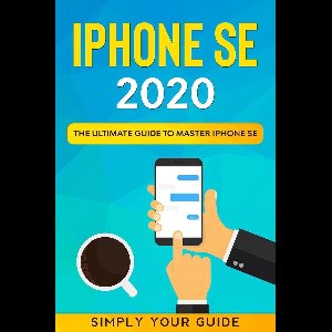 iPHONE SE 2020 - The Ultimate Guide to Master iPhone SE