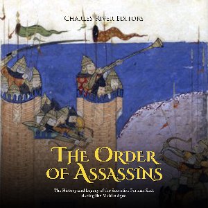 Order of Assassins, The: The History and Legacy of the Secretive Persian Sect during the Middle Ages