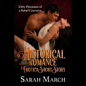 Historical Romance Erotica Short Story: Dirty Pleasures of a Rebel Countess