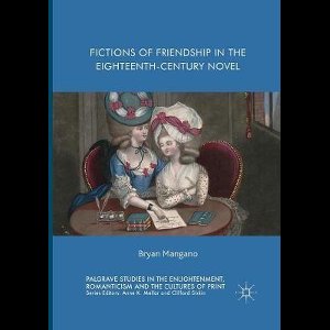 Palgrave Studies in the Enlightenment, Romanticism and Cultures of Print- Fictions of Friendship in the Eighteenth-Century Novel