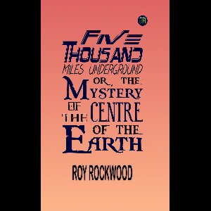 Five Thousand Miles Underground; Or, the Mystery of the Centre of the Earth