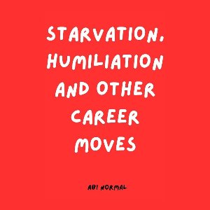 Starvation, Humiliation and Other Career Moves