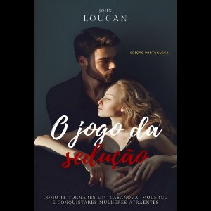O Jogo Da Sedução: Como Te Tornares Um "casanova" Moderno E Conquistares Mulheres Atraentes - Edição Portuguesa.