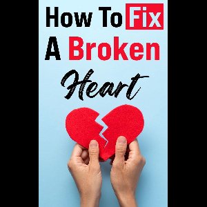 How To Fix A Broken Heart: The Must-Read Guide that Will Change Your Life Forever!