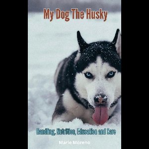 My Dog The Husky, Handling, Nutrition, Education and Care