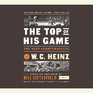 The Top of His Game: The Best Sportswriting of W. C. Heinz