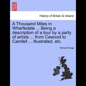 A Thousand Miles in Wharfedale ... Being a Description of a Tour by a Party of Artists ... from Cawood to Camfell ... Illustrated, Etc.