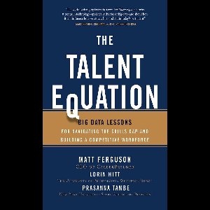 The Talent Equation: Big Data Lessons for Navigating the Skills Gap and Building a Competitive Workforce