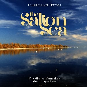Salton Sea, The: The History of America’s Most Unique Lake