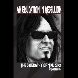 An Education in Rebellion: The Biography of Nikki Sixx