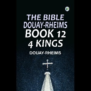 The Bible Douay-Rheims Book 12: 4 Kings