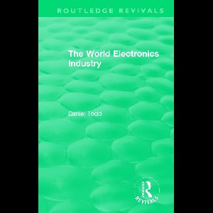 Routledge Revivals- Routledge Revivals: The World Electronics Industry (1990)