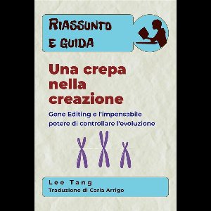 Riassunto e guida 12 - Riassunto E Guida – Una Crepa Nella Creazione: Gene Editing E L’Impensabile Potere Di Controllare L’Evoluzione