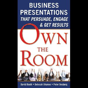 Own the Room: Business Presentations that Persuade, Engage, and Get Results