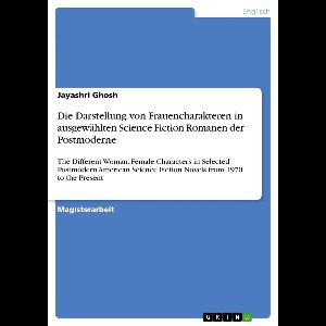 Die Darstellung von Frauencharakteren in ausgewählten Science Fiction Romanen der Postmoderne