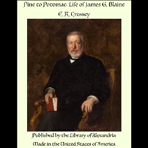 Pine to Potomac: Life of James G. Blaine