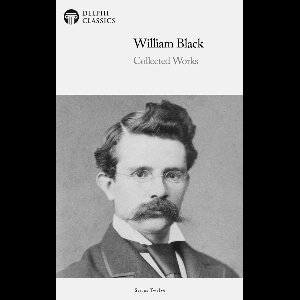 Delphi Series Twelve 21 - Delphi Collected Works of William Black (Illustrated)