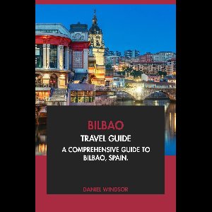Bilbao Travel Guide: A Comprehensive Guide to Bilbao, Spain