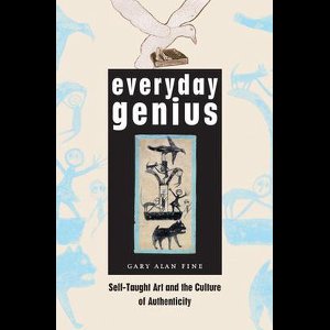 Everyday Genius - Self-Taught Art and the Culture of Authenticity