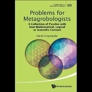 Problem Solving In Mathematics And Beyond 3 - Problems For Metagrobologists: A Collection Of Puzzles With Real Mathematical, Logical Or Scientific Content