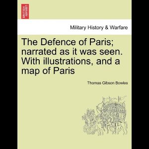 The Defence of Paris; narrated as it was seen. With illustrations, and a map of Paris