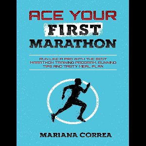 Ace Your First Marathon - Run Like a Pro With the Best Marathon Training Program, Running Tips and Tasty Meal Plan