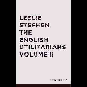 The English Utilitarians Volume II