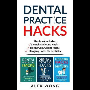 Dental Marketing for Dentists 5 - Dental Practice Hacks: Includes Dental Marketing Hacks, Dental Copywriting Hacks & Blogging Hacks for Dentistry