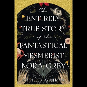 The Entirely True Story of the Fantastical Mesmerist Nora Grey
