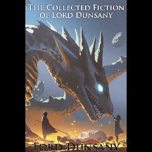 The Collected Fiction of Lord Dunsany