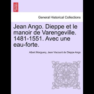 Jean Ango. Dieppe Et Le Manoir de Varengeville. 1481-1551. Avec Une Eau-Forte.