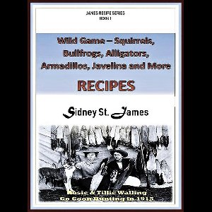 James' Recipe Series 1 - Wild Game Recipes - Squirrels, Bullfrogs, Alligators, Rabbits, Armadillos and More