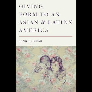 Stanford Studies in Comparative Race and Ethnicity - Giving Form to an Asian and Latinx America
