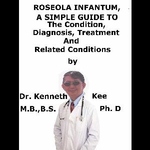 Roseola Infantum, A Simple Guide To The Condition, Diagnosis, Treatment And Related Conditions