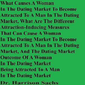 What Causes A Woman In The Dating Market To Become Attracted To A Man In The Dating Market And What Are The Different Attraction-Inducing Measures That Can Cause A Woman In The Dating Market To Become Attracted To A Man In The Dating Market